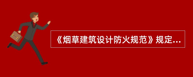 《烟草建筑设计防火规范》规定，烟草建筑设计中，厂区主要通道宽度不应小于8m，一般