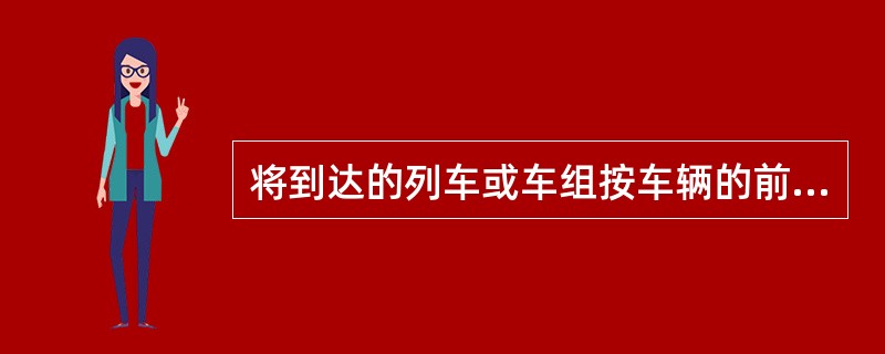 将到达的列车或车组按车辆的前去向、车种或其他要求分解到调车场各固定线路内为（）。