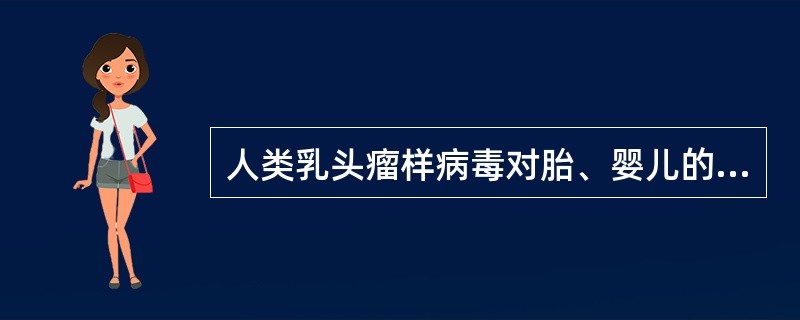 人类乳头瘤样病毒对胎、婴儿的主要影响是（）