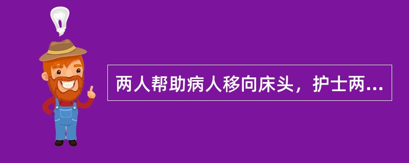 两人帮助病人移向床头，护士两人分别站在床的两侧，交叉托住患者的部位正确的是（）