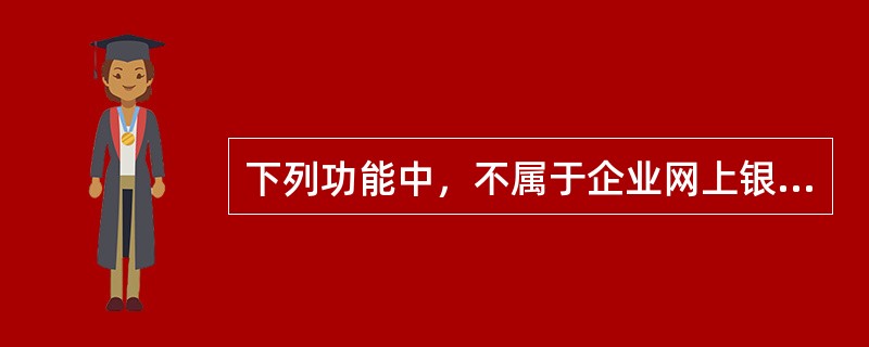 下列功能中，不属于企业网上银行贵宾室业务的是（）。