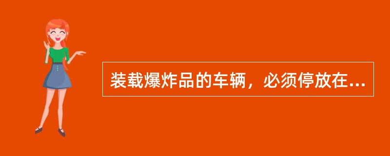 装载爆炸品的车辆，必须停放在（）的线路上。（B、3、X）[05-00-03-03