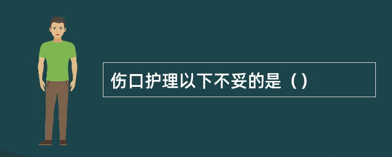 伤口护理以下不妥的是（）