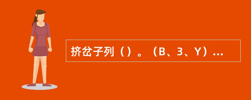 挤岔子列（）。（B、3、Y）[05-00-04-03][020101]