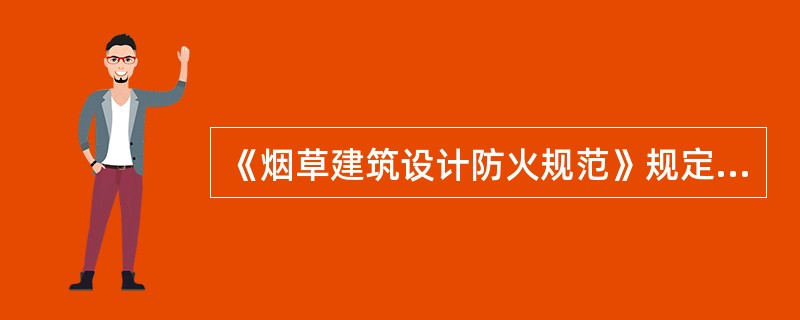 《烟草建筑设计防火规范》规定总储量为10～5000t的烟叶露天堆场与一、二级建筑