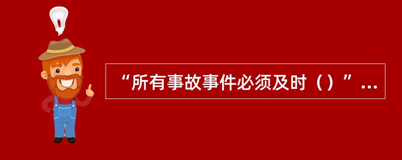 “所有事故事件必须及时（）”是中国石油集团公司HSE九项管理原则之一。