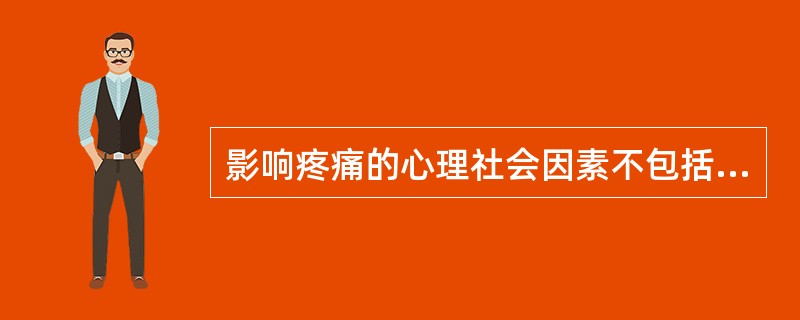 影响疼痛的心理社会因素不包括：（）