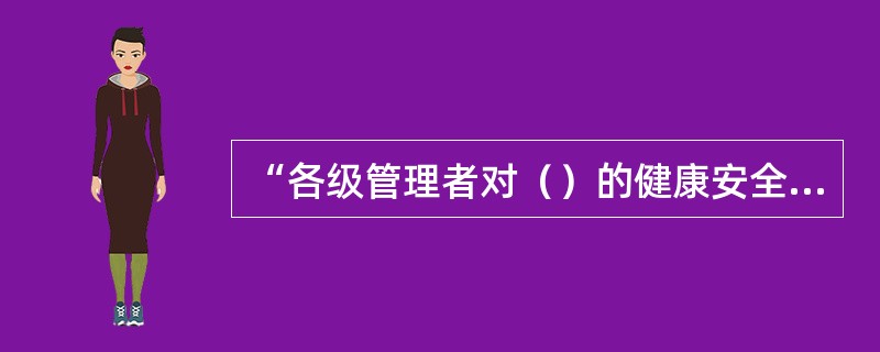 “各级管理者对（）的健康安全环境工作负责”是中国石油集团公司HSE九项管理原则之