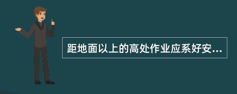 距地面以上的高处作业应系好安全带，并且安全带要做到高挂低用。