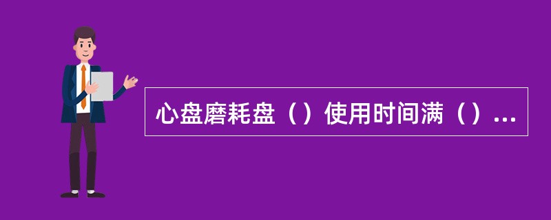 心盘磨耗盘（）使用时间满（）时更换。