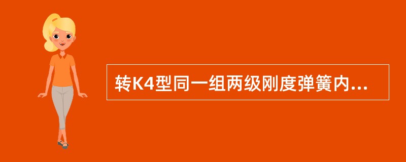 转K4型同一组两级刚度弹簧内，外圈自由高度差；摇枕弹簧为（），减振弹簧为（）。