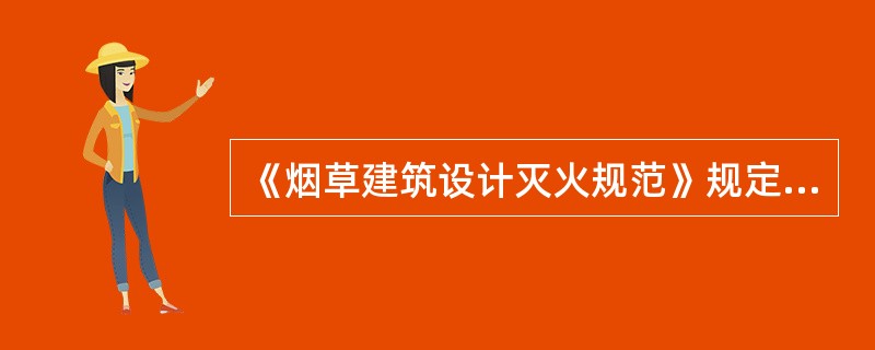 《烟草建筑设计灭火规范》规定，烟草多层仓库供消防车灭火操作的操作面，不应设置高度