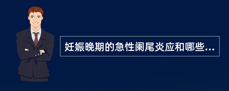 妊娠晚期的急性阑尾炎应和哪些疾病相鉴别（）