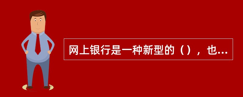 网上银行是一种新型的（），也可以理解为互联网上的虚拟银行柜台。