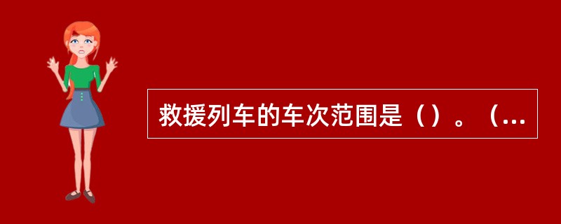 救援列车的车次范围是（）。（C、3、X）[05-00-03-01][030103