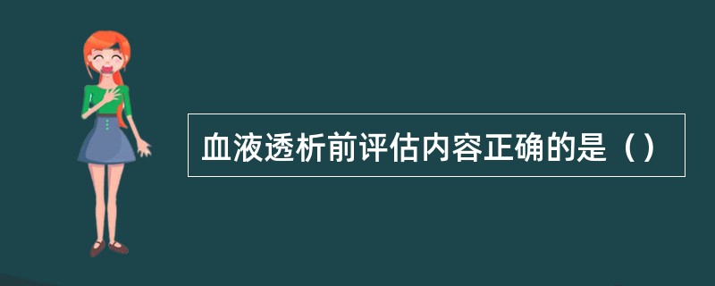 血液透析前评估内容正确的是（）