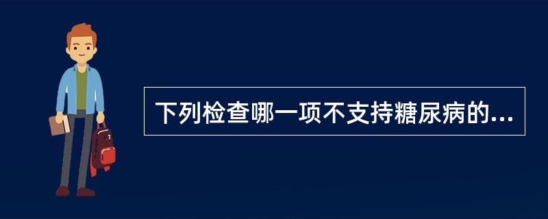 下列检查哪一项不支持糖尿病的诊断（）