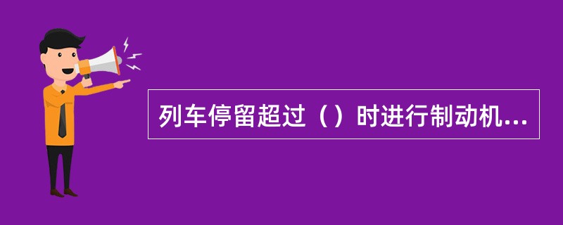 列车停留超过（）时进行制动机简略试验。