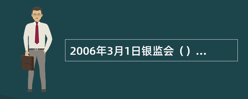 2006年3月1日银监会（）的颁布实施，标志着电子银行发展正式纳入法制化轨道。