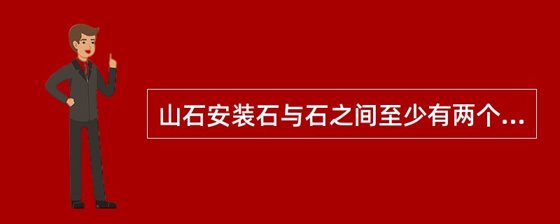 山石安装石与石之间至少有两个接触受力点，垫石可将石架空，特殊超过摆放的上置石应予