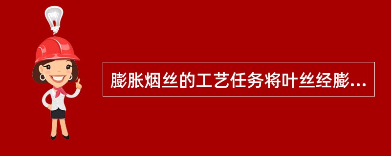 膨胀烟丝的工艺任务将叶丝经膨胀处理，从而提高它的填充能力。