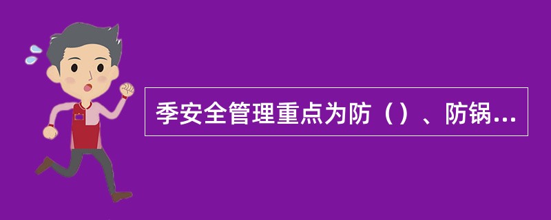 季安全管理重点为防（）、防锅炉压力容器爆炸、防火灾爆炸、防冻滑、防作业伤害、防交