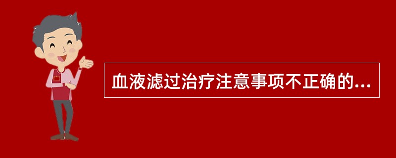 血液滤过治疗注意事项不正确的是：（）