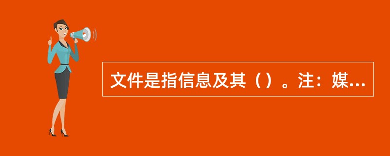 文件是指信息及其（）。注：媒体可以是纸张，计算机磁盘、光盘或其他电子媒体，照片或