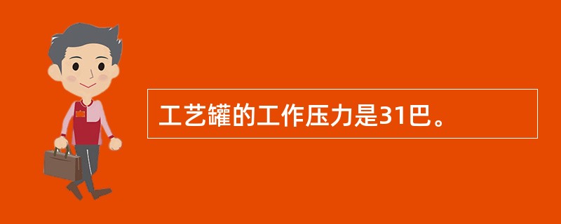 工艺罐的工作压力是31巴。