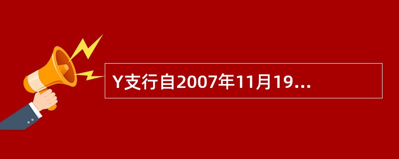 Y支行自2007年11月19日起正式开始执行中国农业银行电子银行交易费收费标准，