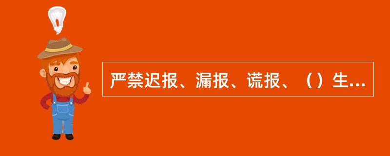 严禁迟报、漏报、谎报、（）生产安全事故。