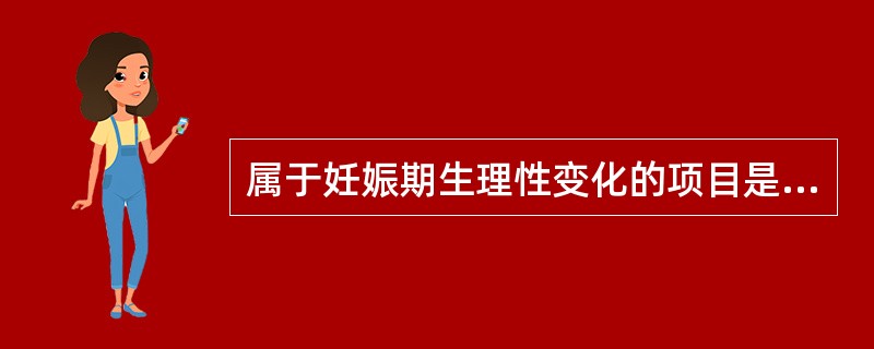 属于妊娠期生理性变化的项目是（）