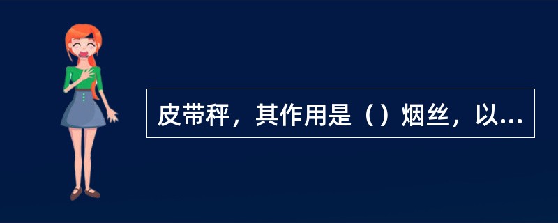 皮带秤，其作用是（）烟丝，以保证向浸渍器定量喂料