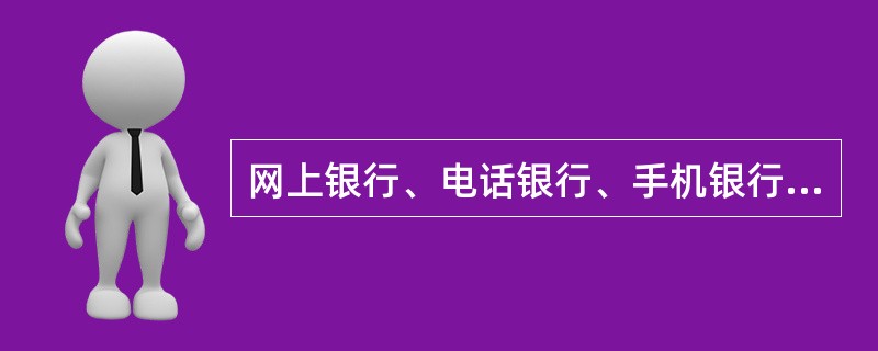 网上银行、电话银行、手机银行为代表的多种电子银行渠道具有（）等金融特性，与传统渠