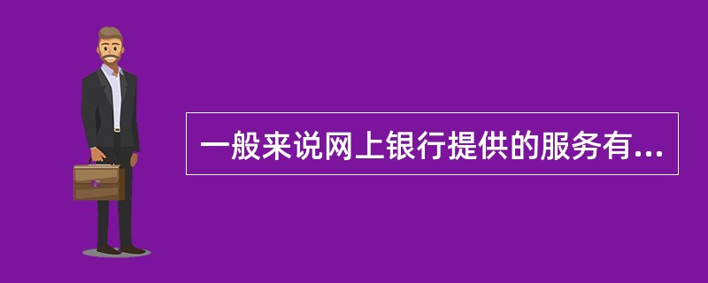 一般来说网上银行提供的服务有（）等内容。