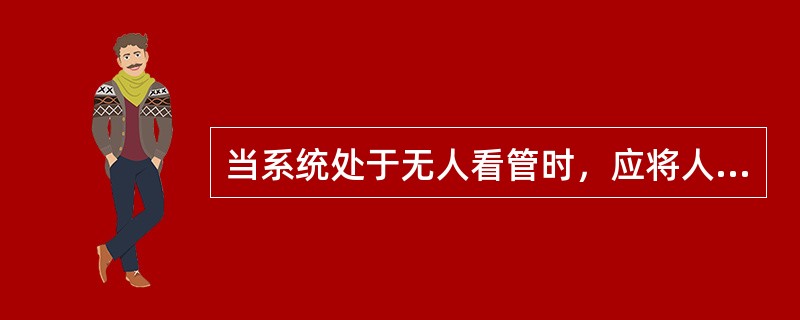 当系统处于无人看管时，应将人机界面设定在技术员级。