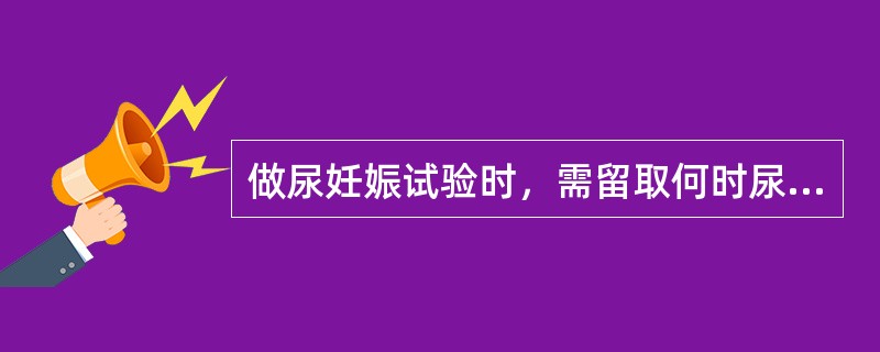 做尿妊娠试验时，需留取何时尿标本（）