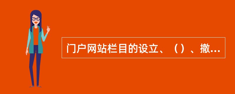 门户网站栏目的设立、（）、撤销均须报网站管理部门审批。