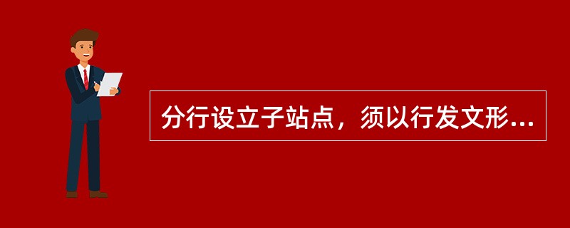 分行设立子站点，须以行发文形式向总行网站管理部门申报以下材料（）。