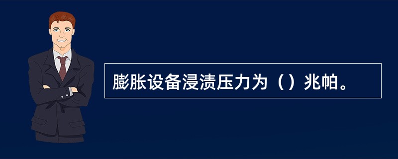 膨胀设备浸渍压力为（）兆帕。