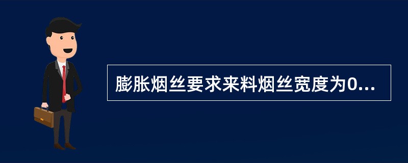 膨胀烟丝要求来料烟丝宽度为0.8-1.0（士0.1）毫米。