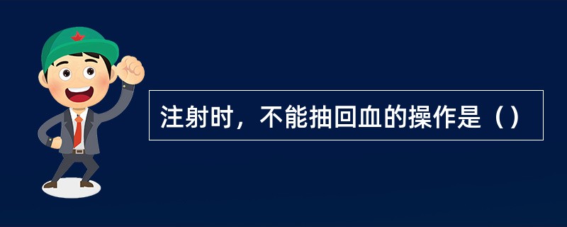 注射时，不能抽回血的操作是（）