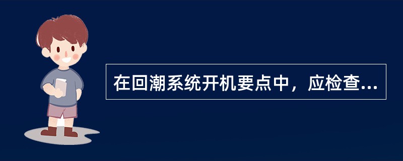 在回潮系统开机要点中，应检查压缩空气压力以及水压。