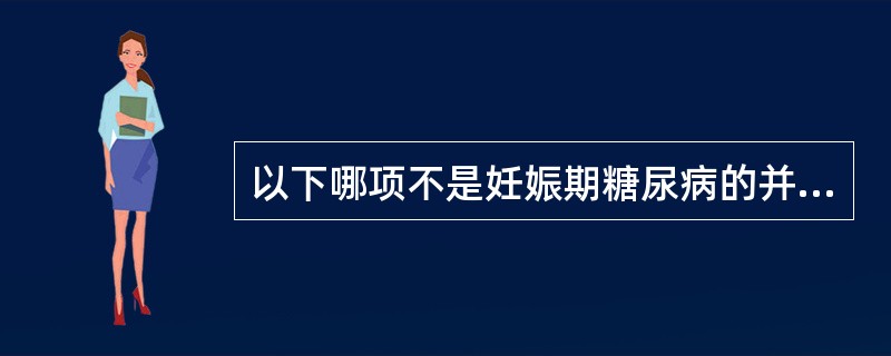 以下哪项不是妊娠期糖尿病的并发症（）