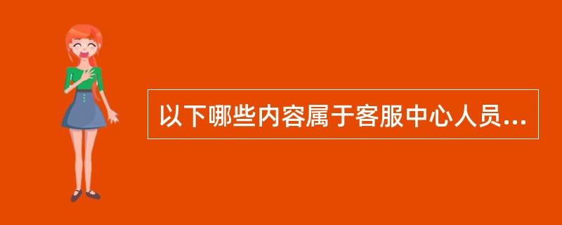 以下哪些内容属于客服中心人员技能培训内容？（）