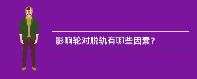 影响轮对脱轨有哪些因素？