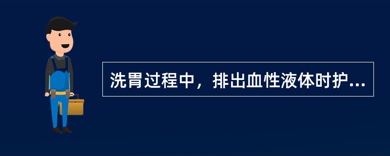 洗胃过程中，排出血性液体时护士应采取的措施是（）