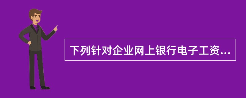 下列针对企业网上银行电子工资单功能说法中正确的是（）。