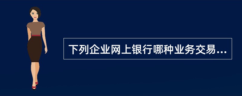 下列企业网上银行哪种业务交易需要落地处理（）。