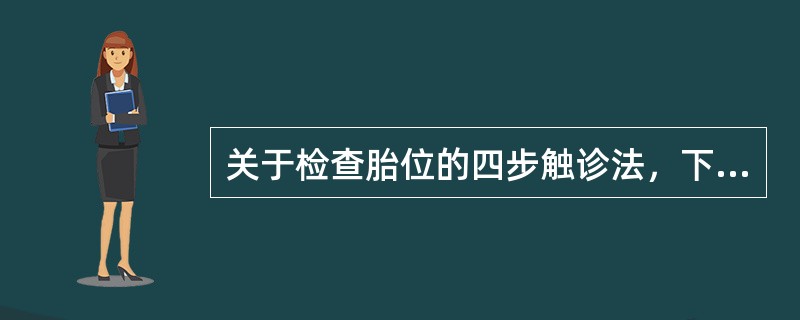 关于检查胎位的四步触诊法，下述说法正确的是（）